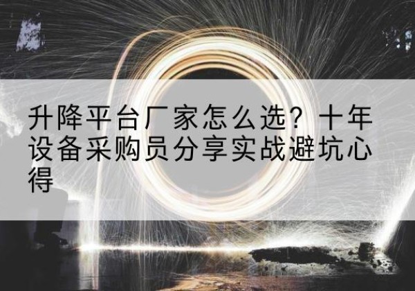 景泰升降平台厂家-怎么选？十年设备采购员分享实战避坑心得